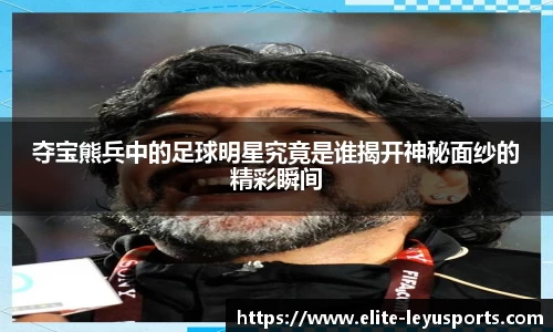 夺宝熊兵中的足球明星究竟是谁揭开神秘面纱的精彩瞬间